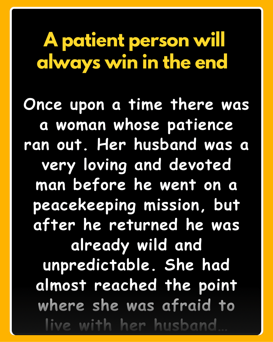 Once upon a time there was a woman whose patience ran out. Her husband was a very loving and devoted man before he went on a peacekeeping mission, but after he returned he was already wild and unpredictable.