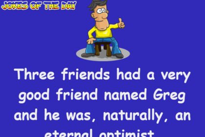 Adult Humor: Three Friends Had A Very Good Friend Named Greg And He Was, Naturally, An Eternal Optimist