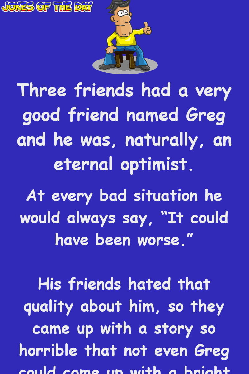 Adult Humor: Three Friends Had A Very Good Friend Named Greg And He Was, Naturally, An Eternal Optimist