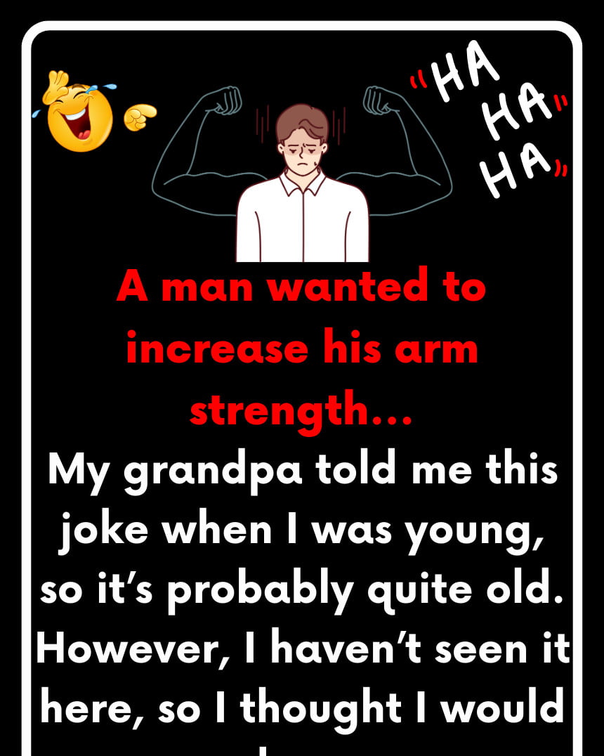 A man wanted to increase his arm strength…